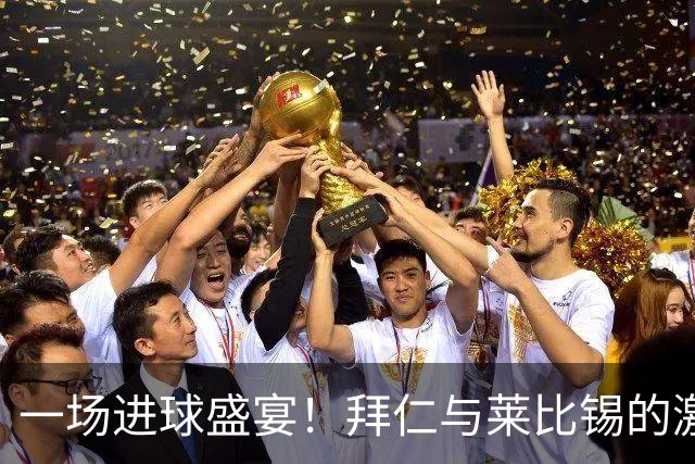 一场进球盛宴！拜仁与莱比锡的激战即将上演