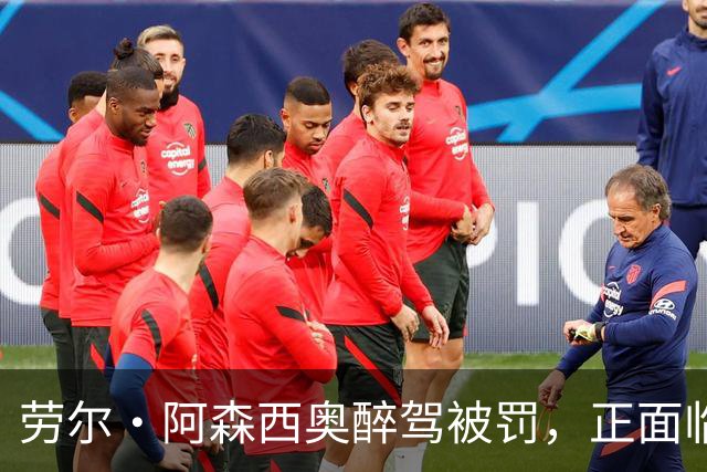 劳尔·阿森西奥醉驾被罚，正面临法律风波