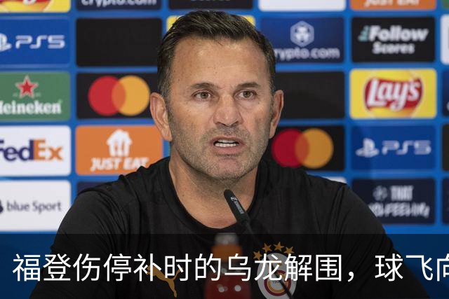 福登伤停补时的乌龙解围，球飞向自家禁区真是个笑话！