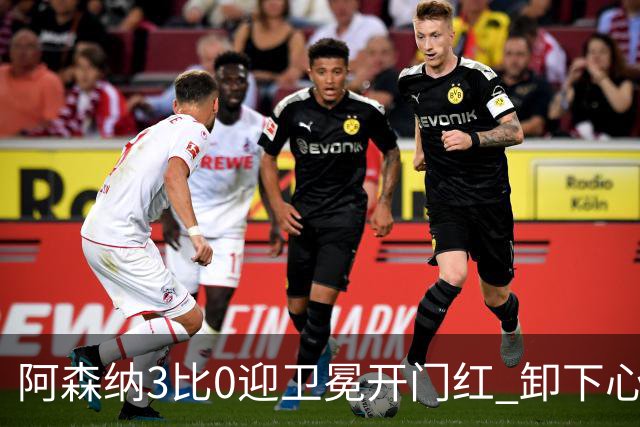 阿森纳3比0迎卫冕开门红 卸下心魔踢出松弛感