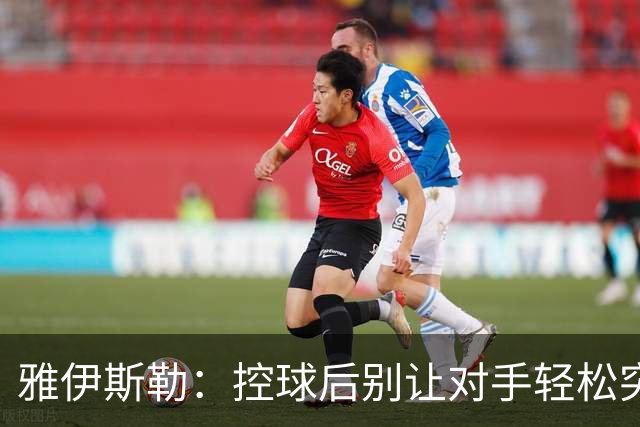 雅伊斯勒：控球后别让对手轻松突破禁区！